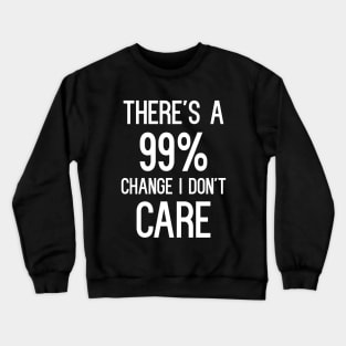 There's A 99% Change I Don't Care Crewneck Sweatshirt